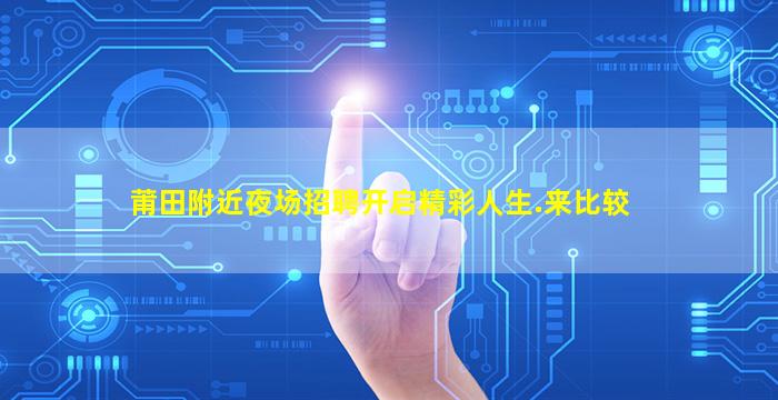 莆田附近夜场招聘开启精彩人生.来比较